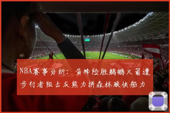 NBA赛事分析：黄蜂险胜鹈鹕火箭遭步行者阻击灰熊力拼森林狼快船力克76人