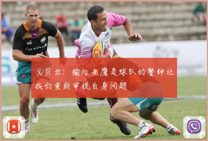 戈贝尔：输给老鹰是球队的警钟让我们重新审视自身问题