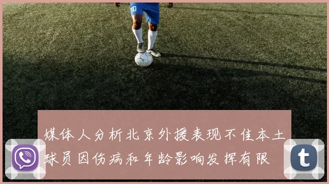 媒体人分析北京外援表现不佳本土球员因伤病和年龄影响发挥有限