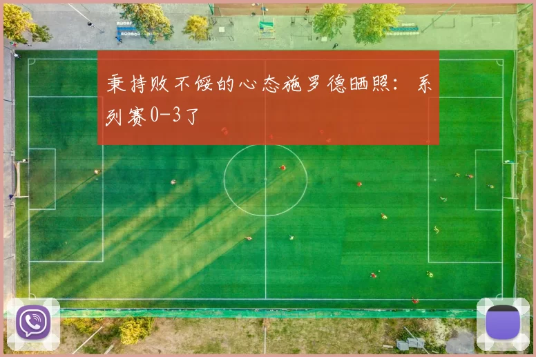 秉持败不馁的心态施罗德晒照：系列赛0-3了