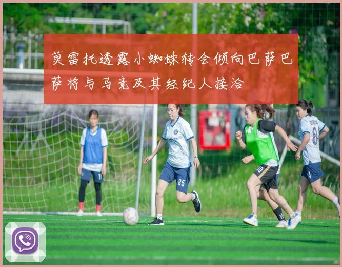 莫雷托透露小蜘蛛转会倾向巴萨巴萨将与马竞及其经纪人接洽